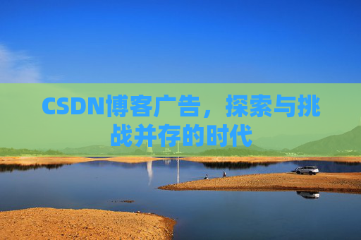 CSDN博客广告，探索与挑战并存的时代