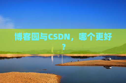 博客园与CSDN，哪个更好？