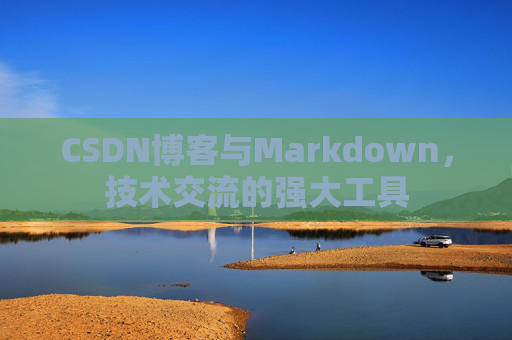 CSDN博客与Markdown，技术交流的强大工具