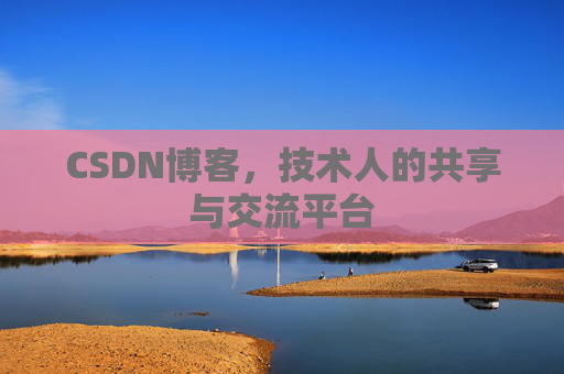 CSDN博客，技术人的共享与交流平台